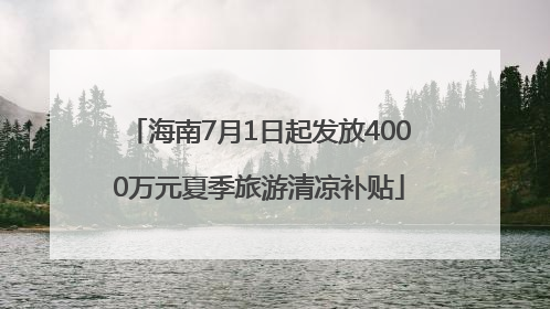 海南7月1日起发放4000万元夏季旅游清凉补贴