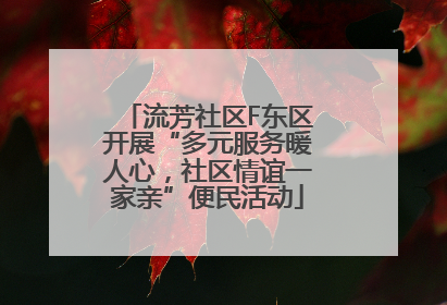 流芳社区F东区开展“多元服务暖人心，社区情谊一家亲”便民活动