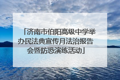 济南市伯阳高级中学举办民法典宣传月法治报告会暨防恐演练活动