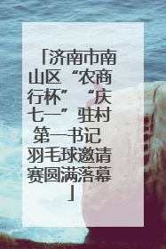 济南市南山区“农商行杯”“庆七一”驻村第一书记 羽毛球邀请赛圆满落幕