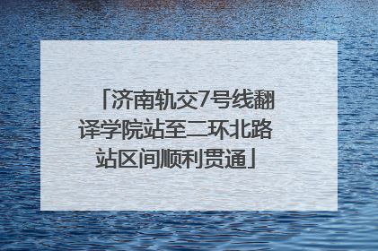济南轨交7号线翻译学院站至二环北路站区间顺利贯通
