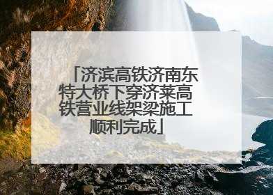 济滨高铁济南东特大桥下穿济莱高铁营业线架梁施工顺利完成