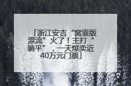 浙江安吉“窝囊版漂流”火了！主打“躺平”，一天爆卖近40万元门票