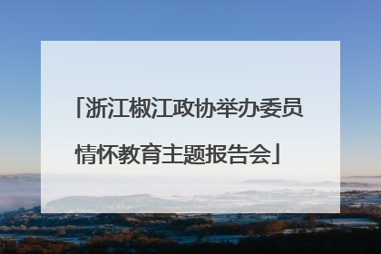 浙江椒江政协举办委员情怀教育主题报告会