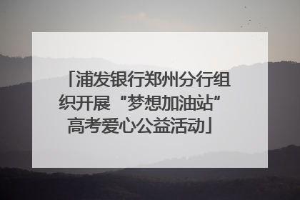 浦发银行郑州分行组织开展“梦想加油站”高考爱心公益活动
