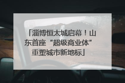 淄博恒太城启幕！山东首座“超级商业体”重塑城市新地标