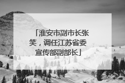 淮安市副市长张笑，调任江苏省委宣传部副部长