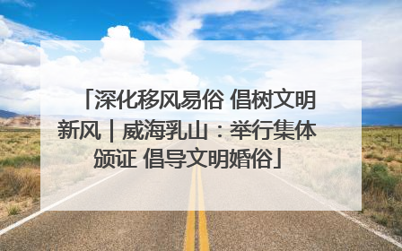 深化移风易俗 倡树文明新风｜威海乳山：举行集体颁证 倡导文明婚俗