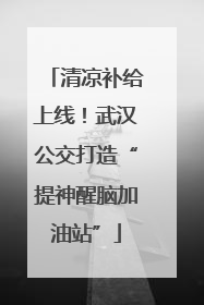 清凉补给上线！武汉公交打造“提神醒脑加油站”