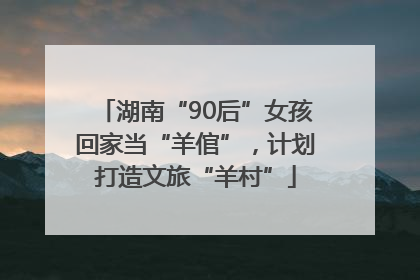 湖南“90后”女孩回家当“羊倌”，计划打造文旅“羊村”