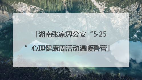 湖南张家界公安“5·25”心理健康周活动温暖警营