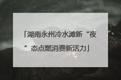 湖南永州冷水滩新“夜”态点燃消费新活力