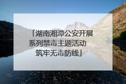 湖南湘潭公安开展系列禁毒主题活动 筑牢无毒防线