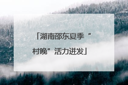 湖南邵东夏季“村晚”活力迸发