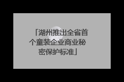 湖州推出全省首个童装企业商业秘密保护标准