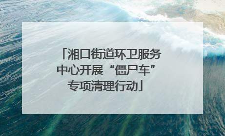 湘口街道环卫服务中心开展“僵尸车”专项清理行动