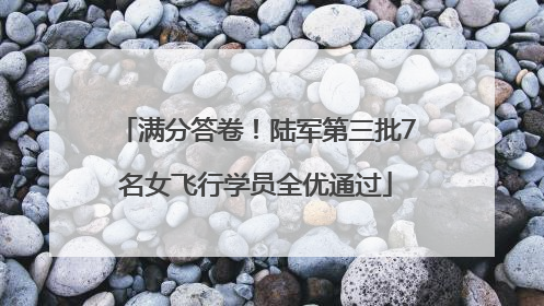 满分答卷！陆军第三批7名女飞行学员全优通过