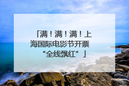满！满！满！上海国际电影节开票“全线飘红”