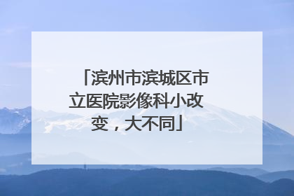 滨州市滨城区市立医院影像科小改变，大不同