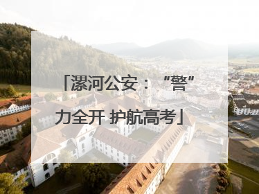 漯河公安：“警”力全开 护航高考