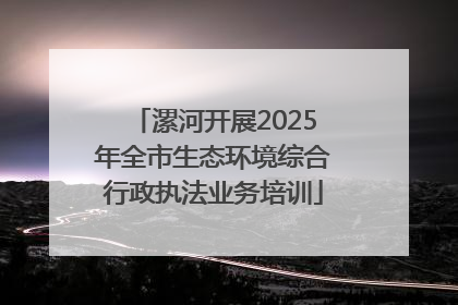 漯河开展2025年全市生态环境综合行政执法业务培训