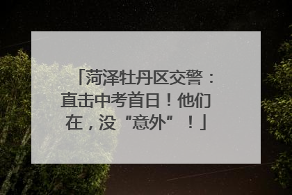 菏泽牡丹区交警：直击中考首日！他们在，没“意外”！