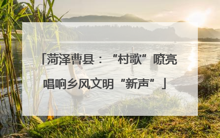 菏泽曹县：“村歌”嘹亮 唱响乡风文明“新声”