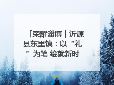 荣耀淄博｜沂源县东里镇：以“礼”为笔 绘就新时代乡风文明画卷