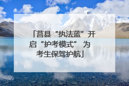 莒县“执法蓝”开启“护考模式” 为考生保驾护航