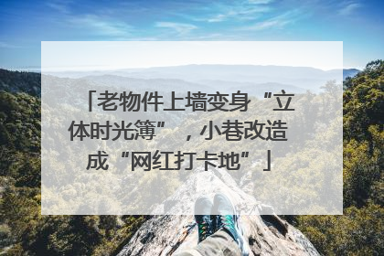 老物件上墙变身“立体时光簿”，小巷改造成“网红打卡地”