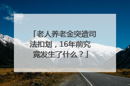 老人养老金突遭司法扣划，16年前究竟发生了什么？