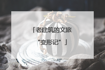 老建筑的文旅“变形记”