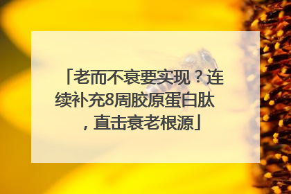 老而不衰要实现？连续补充8周胶原蛋白肽，直击衰老根源