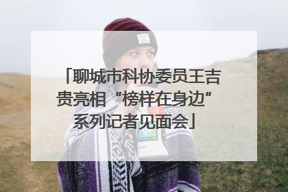 聊城市科协委员王吉贵亮相“榜样在身边”系列记者见面会