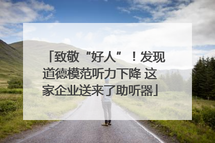 致敬“好人”！发现道德模范听力下降 这家企业送来了助听器
