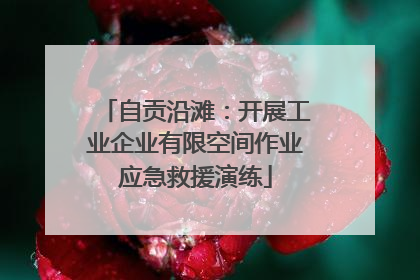 自贡沿滩：开展工业企业有限空间作业应急救援演练