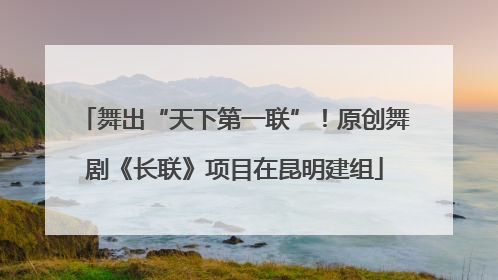 舞出“天下第一联”！原创舞剧《长联》项目在昆明建组