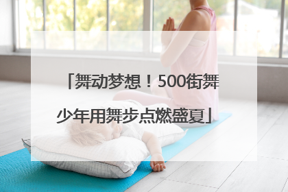 舞动梦想！500街舞少年用舞步点燃盛夏