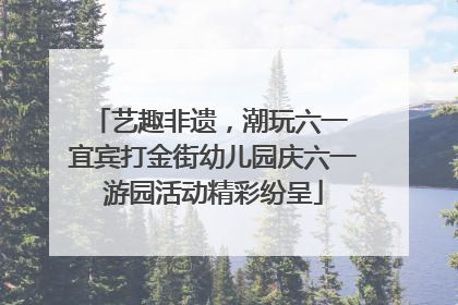 艺趣非遗，潮玩六一 宜宾打金街幼儿园庆六一游园活动精彩纷呈