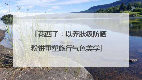 花西子：以养肤级防晒粉饼重塑旅行气色美学