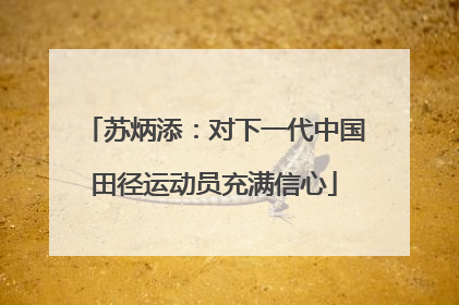 苏炳添：对下一代中国田径运动员充满信心