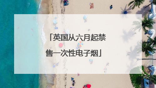 英国从六月起禁售一次性电子烟