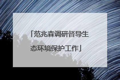 范兆森调研督导生态环境保护工作