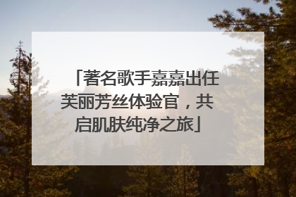 著名歌手嘉嘉出任芙丽芳丝体验官，共启肌肤纯净之旅