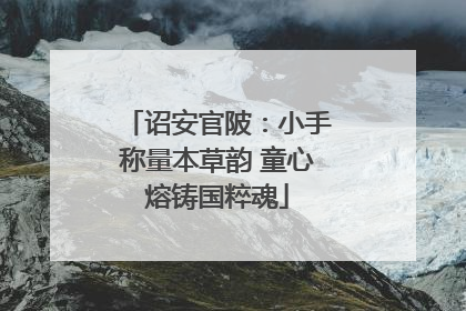 诏安官陂：小手称量本草韵 童心熔铸国粹魂