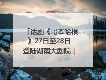 话剧《哥本哈根》27日至28日登陆湖南大剧院｜雅韵三湘