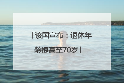 该国宣布：退休年龄提高至70岁
