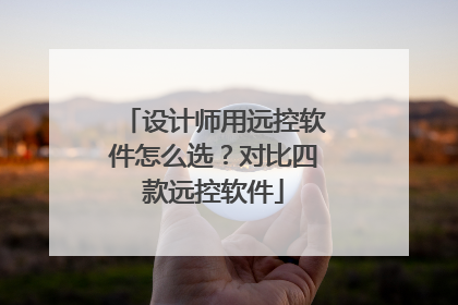 设计师用远控软件怎么选？对比四款远控软件
