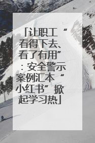 让职工“看得下去、看了有用”：安全警示案例汇本“小红书”掀起学习热
