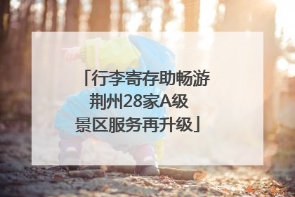 行李寄存助畅游 荆州28家A级景区服务再升级
